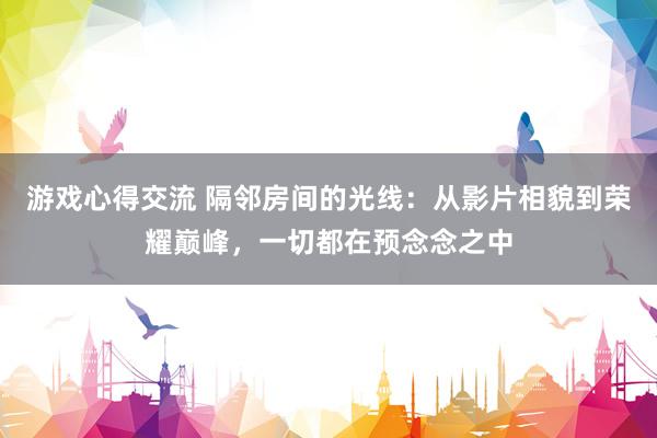 游戏心得交流 隔邻房间的光线：从影片相貌到荣耀巅峰，一切都在预念念之中