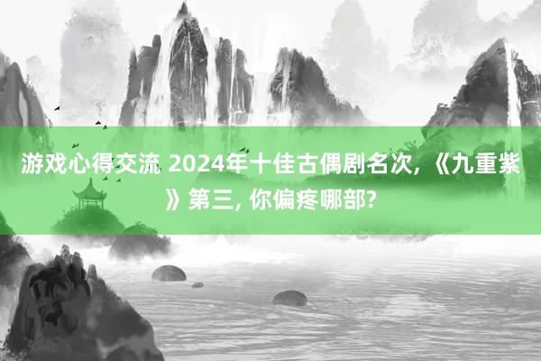 游戏心得交流 2024年十佳古偶剧名次, 《九重紫》第三, 你偏疼哪部?