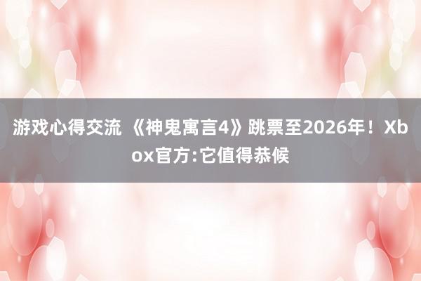 游戏心得交流 《神鬼寓言4》跳票至2026年！Xbox官方:它值得恭候