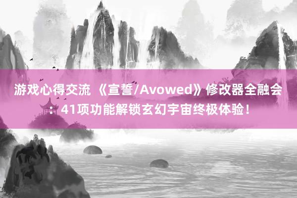 游戏心得交流 《宣誓/Avowed》修改器全融会：41项功能解锁玄幻宇宙终极体验！