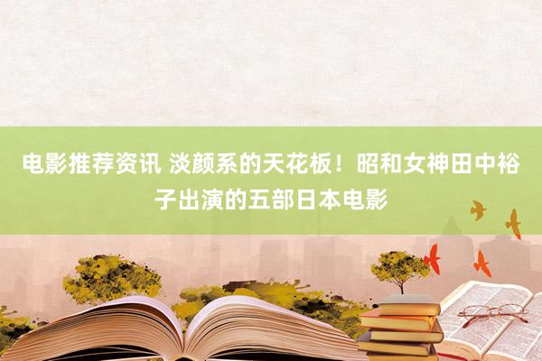 电影推荐资讯 淡颜系的天花板！昭和女神田中裕子出演的五部日本电影