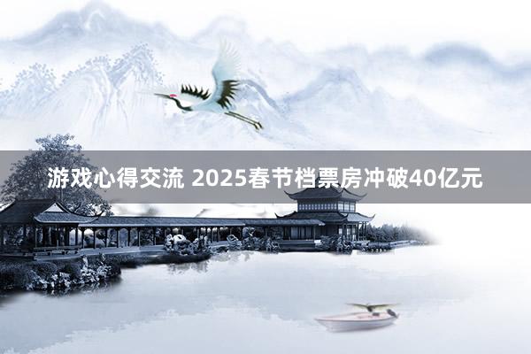 游戏心得交流 2025春节档票房冲破40亿元