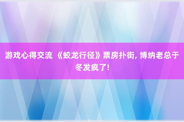 游戏心得交流 《蛟龙行径》票房扑街, 博纳老总于冬发疯了!