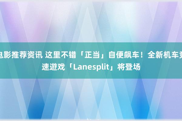 电影推荐资讯 这里不错「正当」自便飙车！全新机车竞速遊戏「Lanesplit」将登场