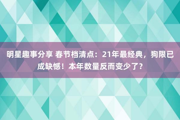 明星趣事分享 春节档清点：21年最经典，狗限已成缺憾！本年数量反而变少了？