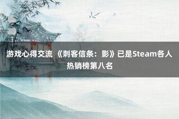 游戏心得交流 《刺客信条：影》已是Steam各人热销榜第八名