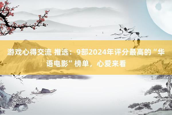 游戏心得交流 推选：9部2024年评分最高的“华语电影”榜单，心爱来看